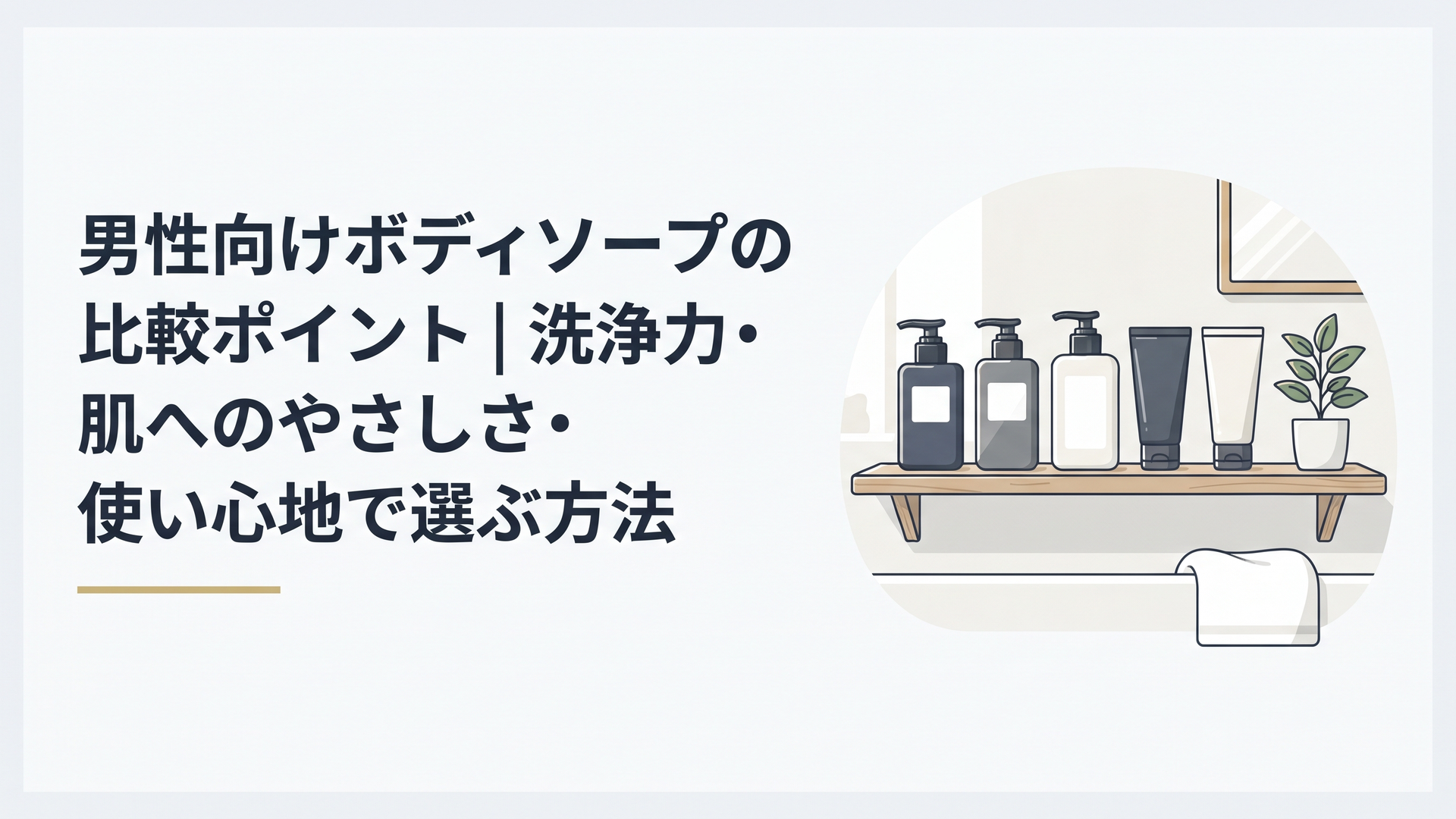 明るいアイボリーとグレージュを基調とした北欧ミニマルな浴室。天然木の棚に、ポンプタイプやチューブタイプなど形状の異なる7本の男性向けボディソープが並ぶ。柔らかな自然光、清潔な白いタオル、小さな観葉植物。30代後半から50代の男性にふさわしい落ち着いた上質な空間。実在ブランドのロゴ